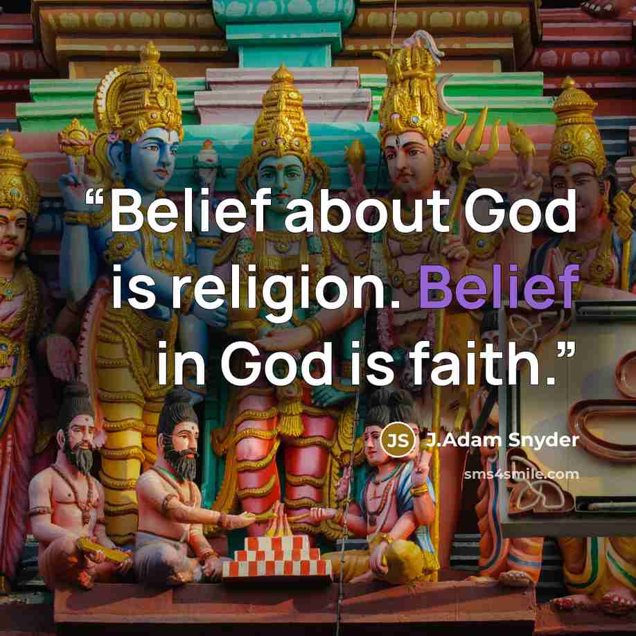“Belief about God is religion. Belief in God is faith.” quote by J.Adam Snyder