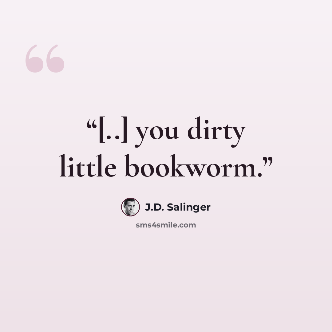 “[..] you dirty little bookworm.” quote by J.D. Salinger