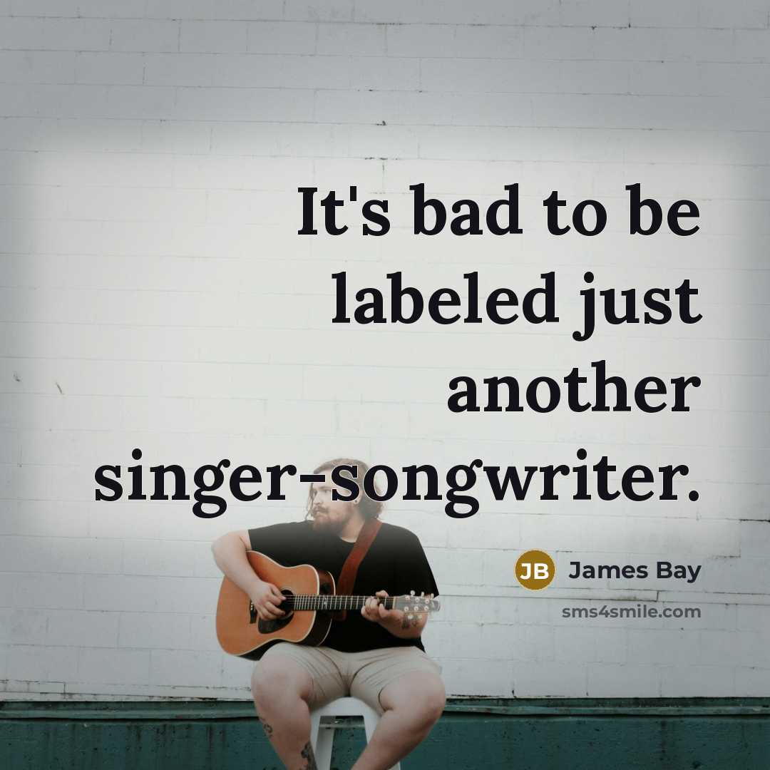 “It's bad to be labeled just another singer-songwriter.” quote by James Bay