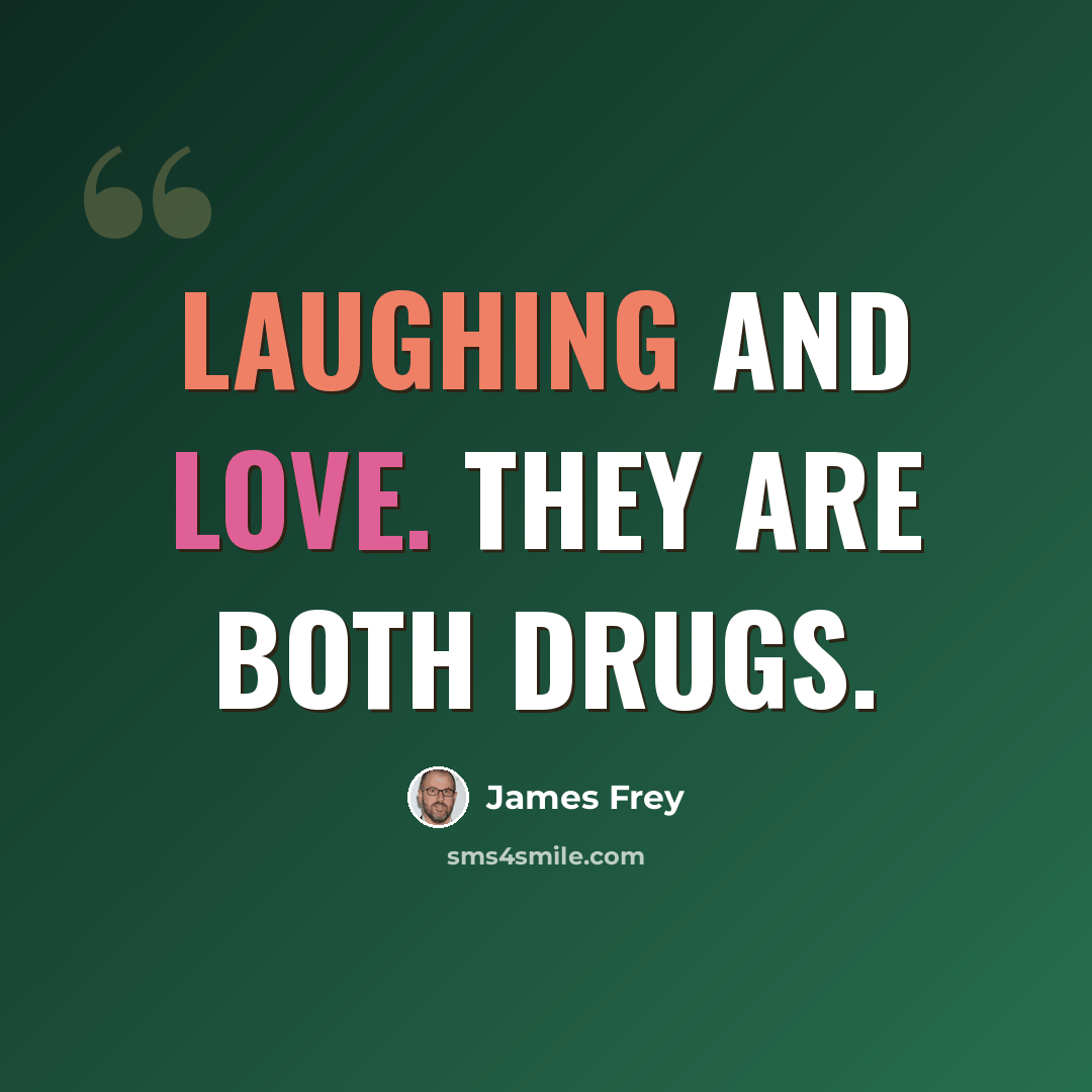 “Laughing and Love. They are both drugs.” quote by James Frey