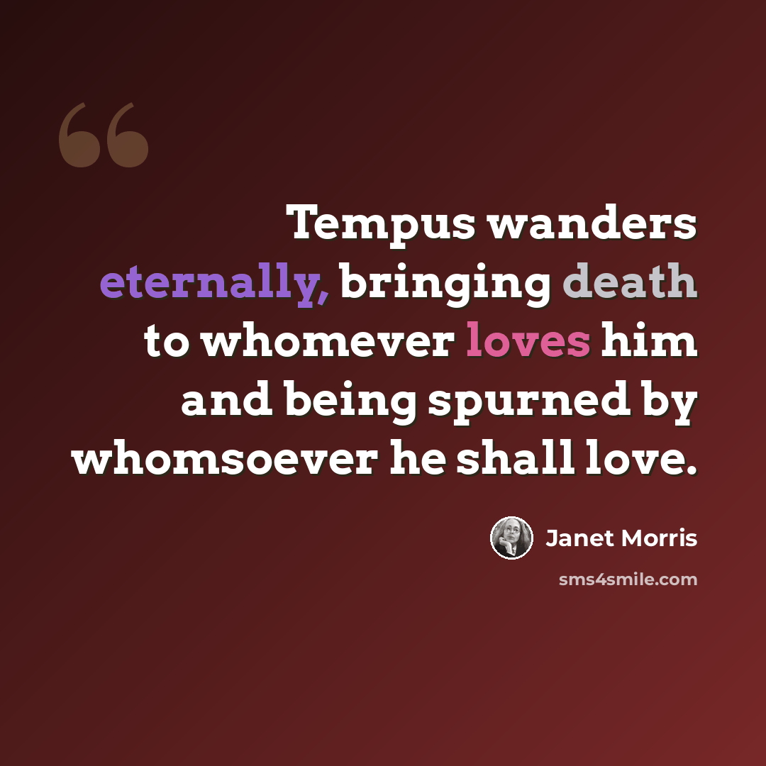 “Tempus wanders eternally, bringing death to whomever loves him and being spurned by whomsoever he shall love.” quote by Janet Morris
