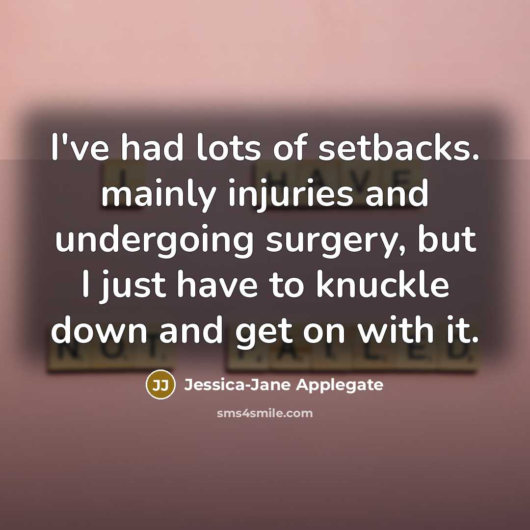 “I've had lots of setbacks. mainly injuries and undergoing surgery, but I just have to knuckle down and get on with it.” quote by Jessica-Jane Applegate
