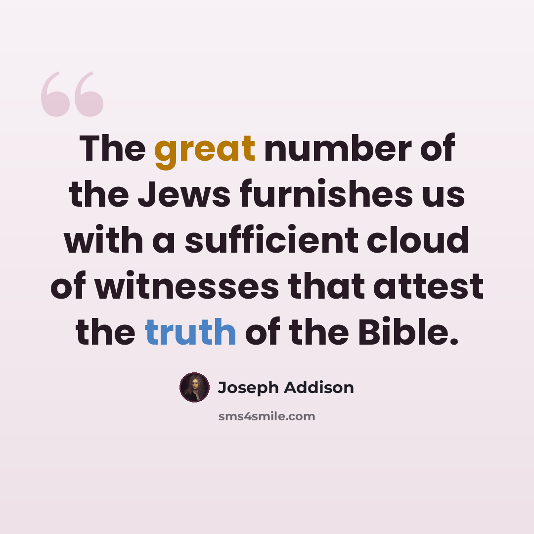 “The great number of the Jews furnishes us with a sufficient cloud of witnesses that attest the truth of the Bible.” quote by Joseph Addison
