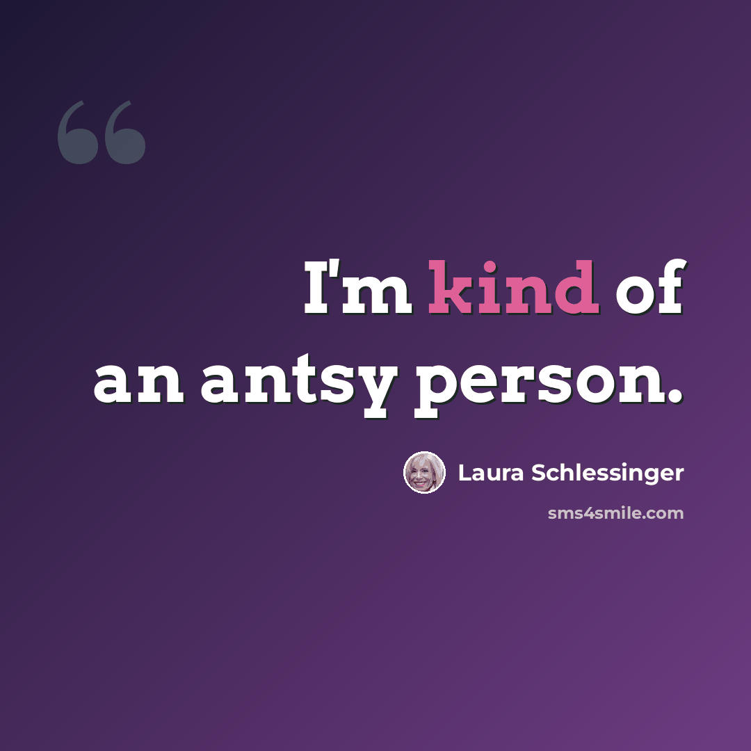 “I'm kind of an antsy person.” quote by Laura Schlessinger