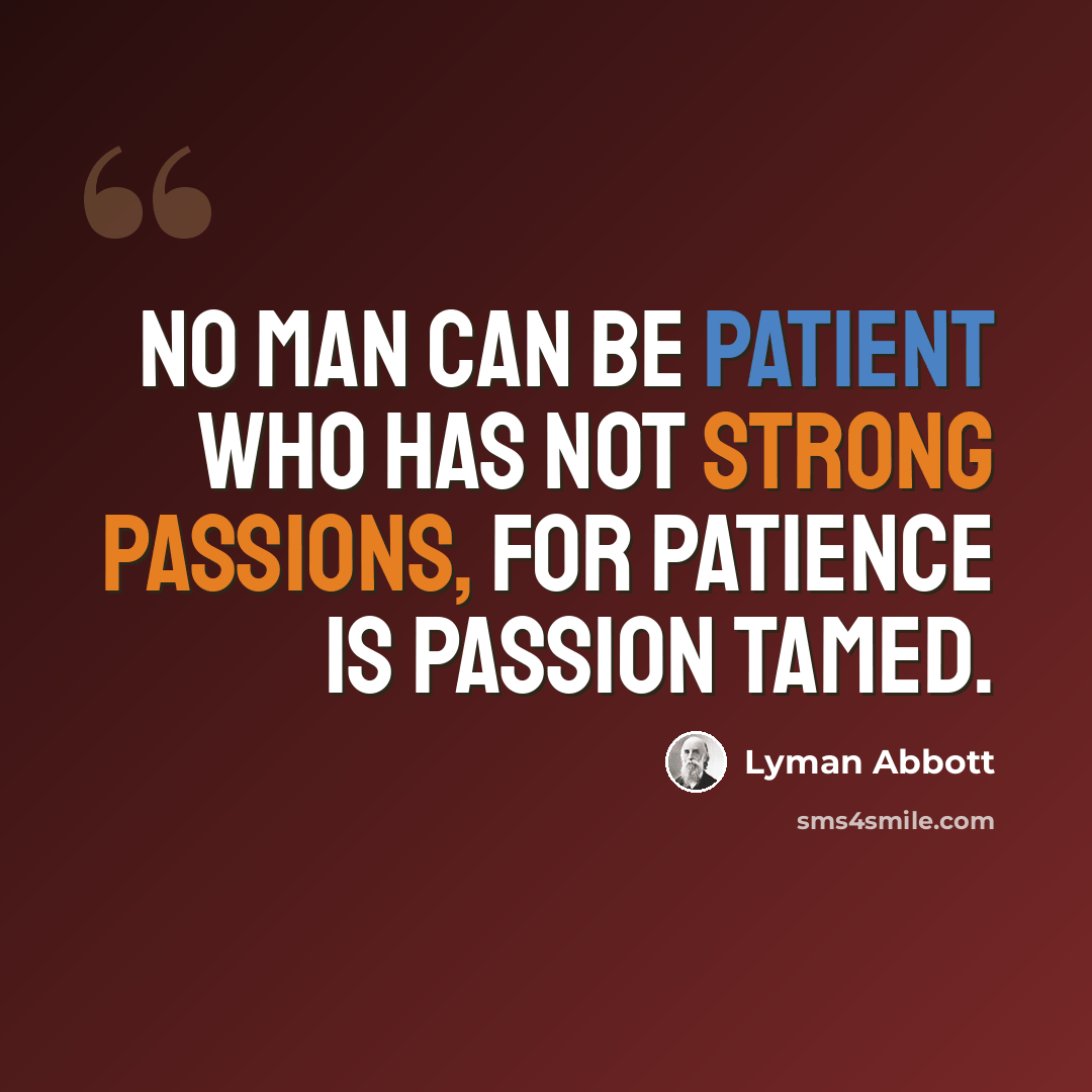 “No man can be patient who has not strong passions, for patience is passion tamed.” quote by Lyman Abbott