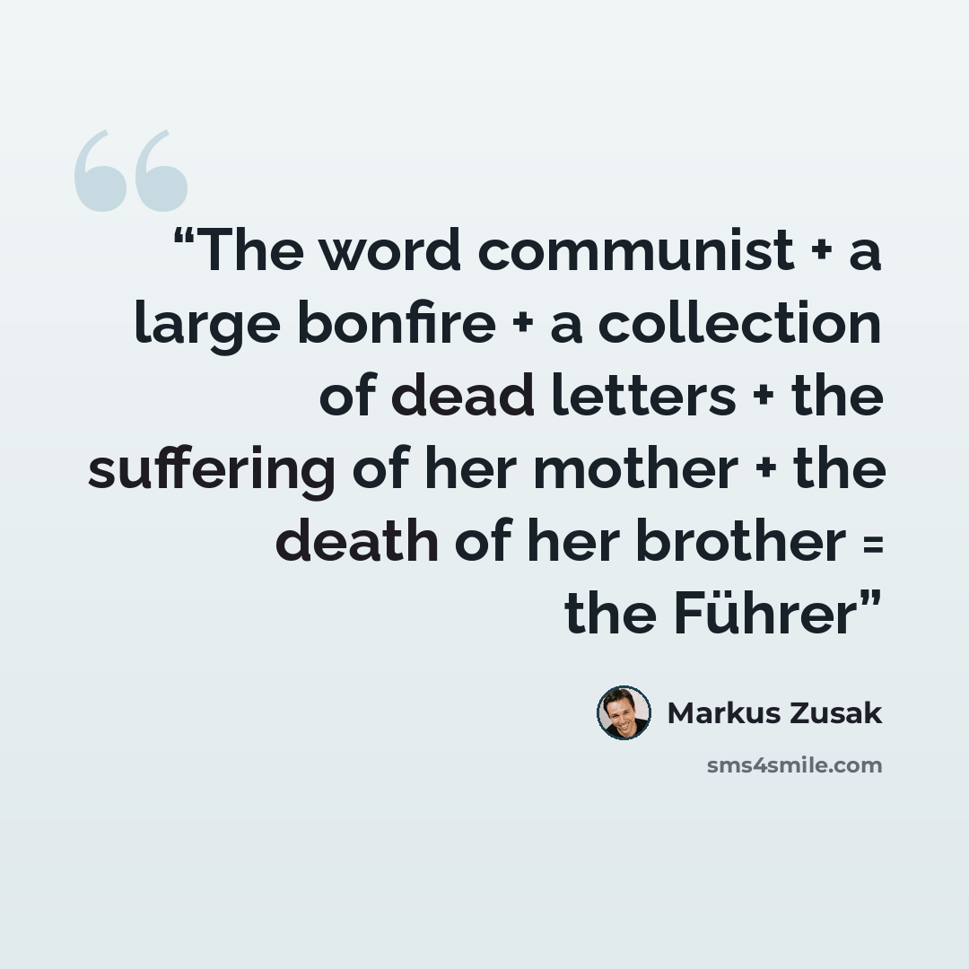 “The word communist + a large bonfire + a collection of dead letters + the suffering of her mother + the death of her brother = the Führer” quote by Markus Zusak