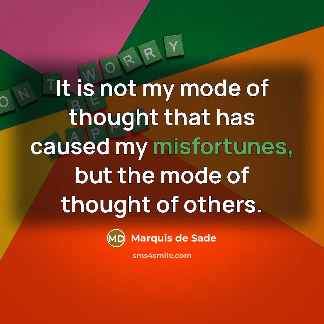 “It is not my mode of thought that has caused my misfortunes, but the mode of thought of others.” quote by Marquis de Sade