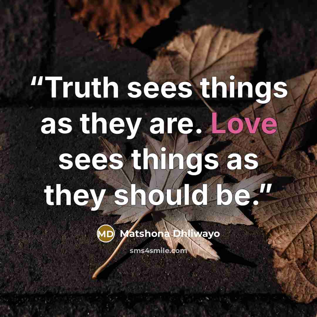 “Truth sees things as they are. Love sees things as they should be.” quote by Matshona Dhliwayo