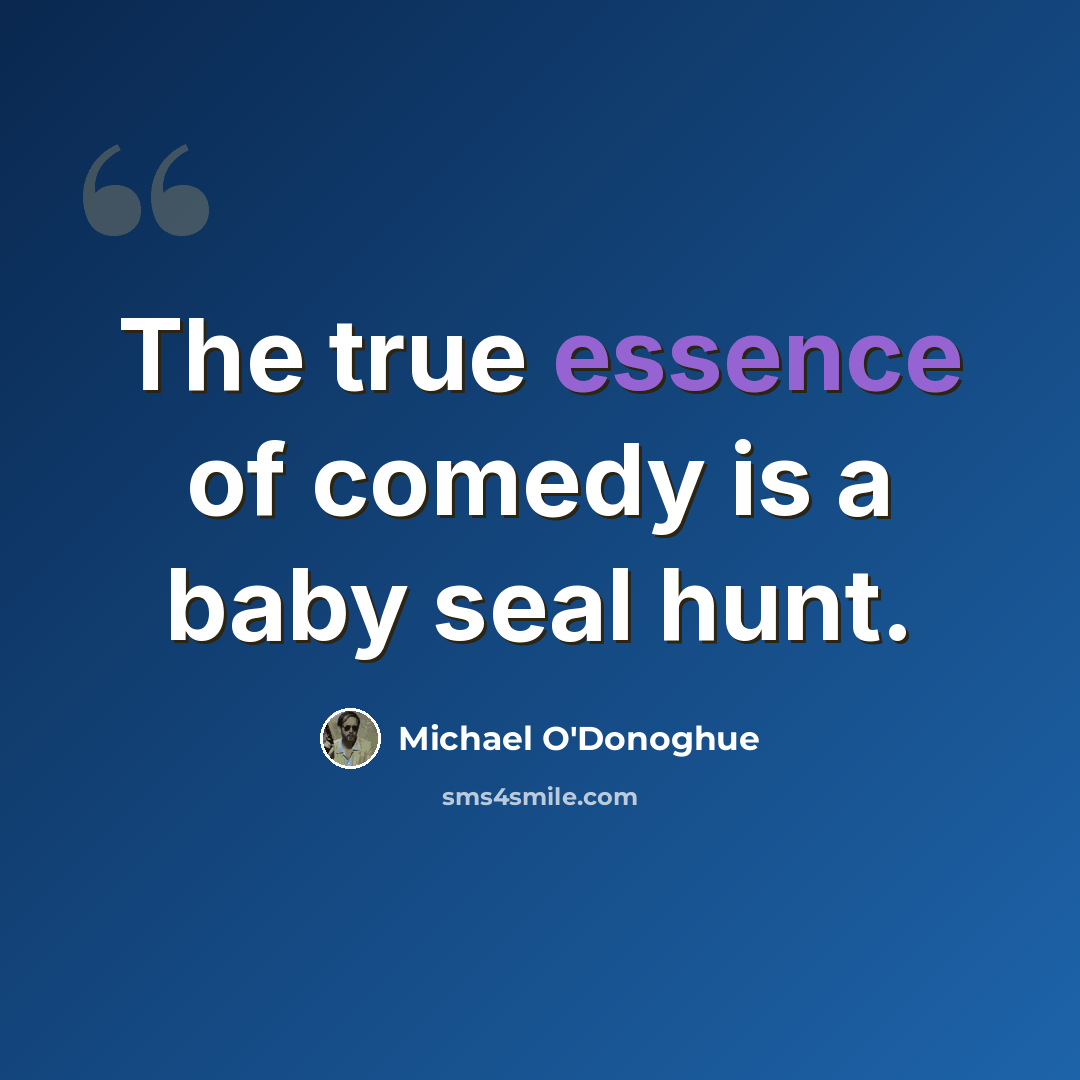 “The true essence of comedy is a baby seal hunt.” quote by Michael O'Donoghue