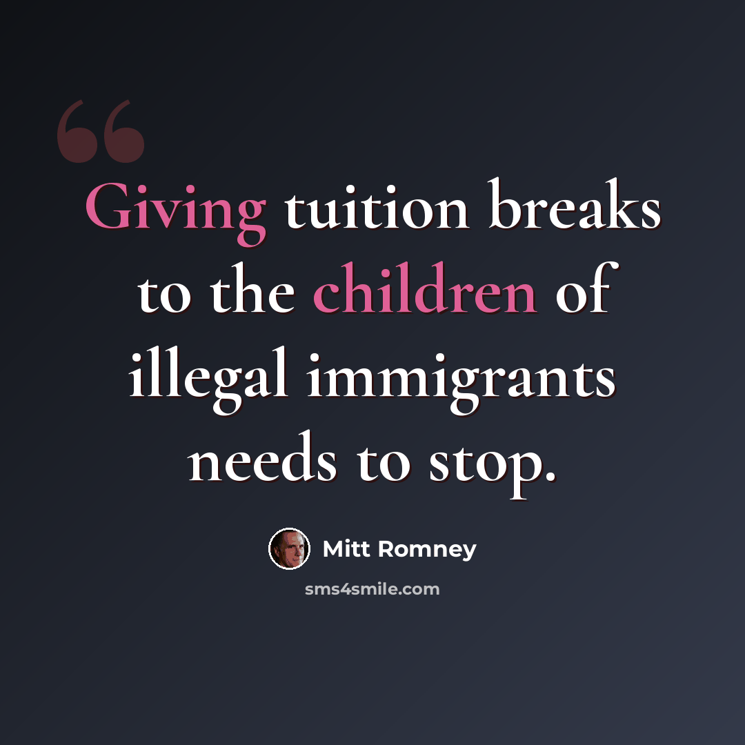 “Giving tuition breaks to the children of illegal immigrants needs to stop.” quote by Mitt Romney