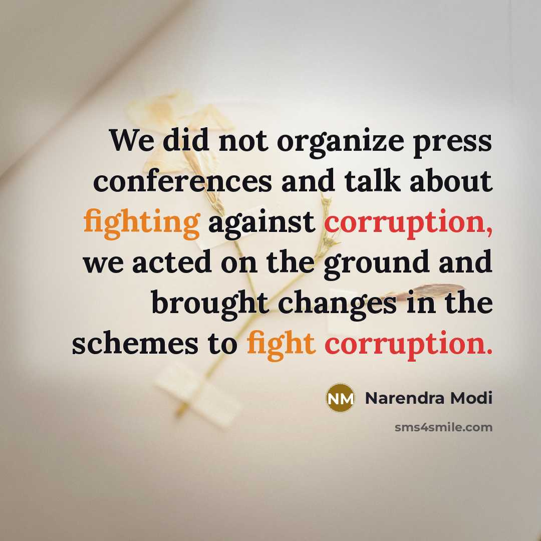 “We did not organize press conferences and talk about fighting against corruption, we acted on the ground and brought changes in the schemes to fight corruption.” quote by Narendra Modi