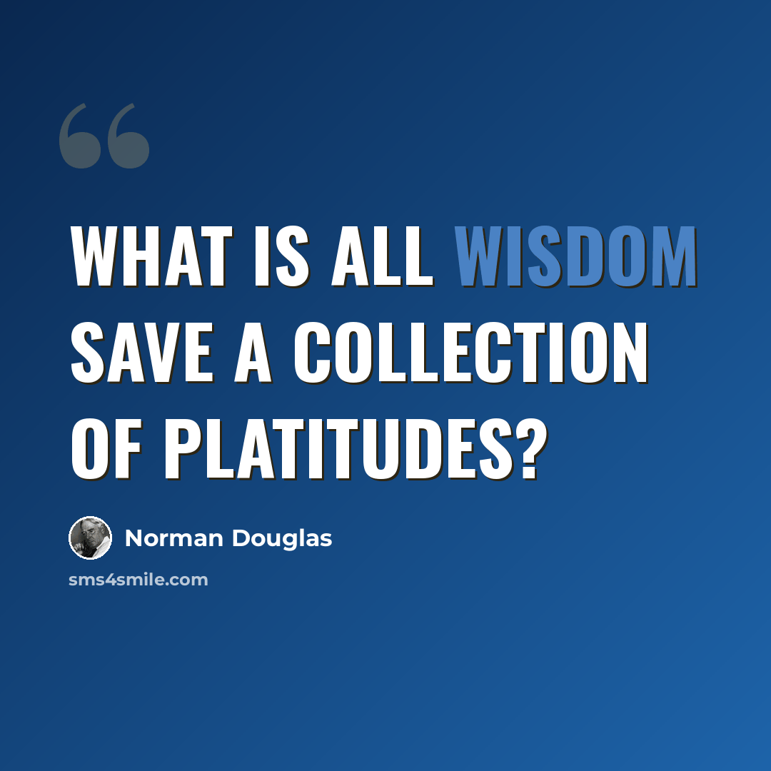 “What is all wisdom save a collection of platitudes?” quote by Norman Douglas