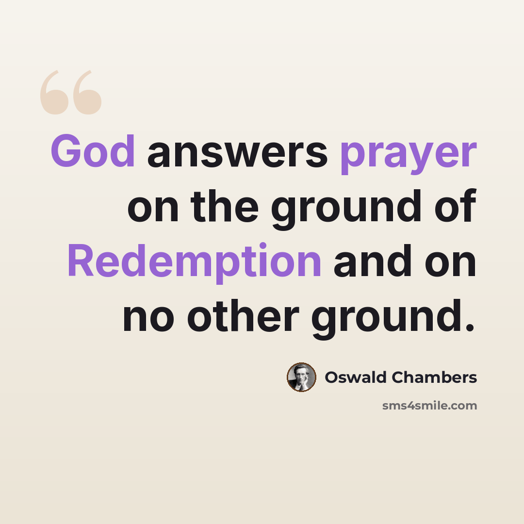 “God answers prayer on the ground of Redemption and on no other ground.” quote by Oswald Chambers