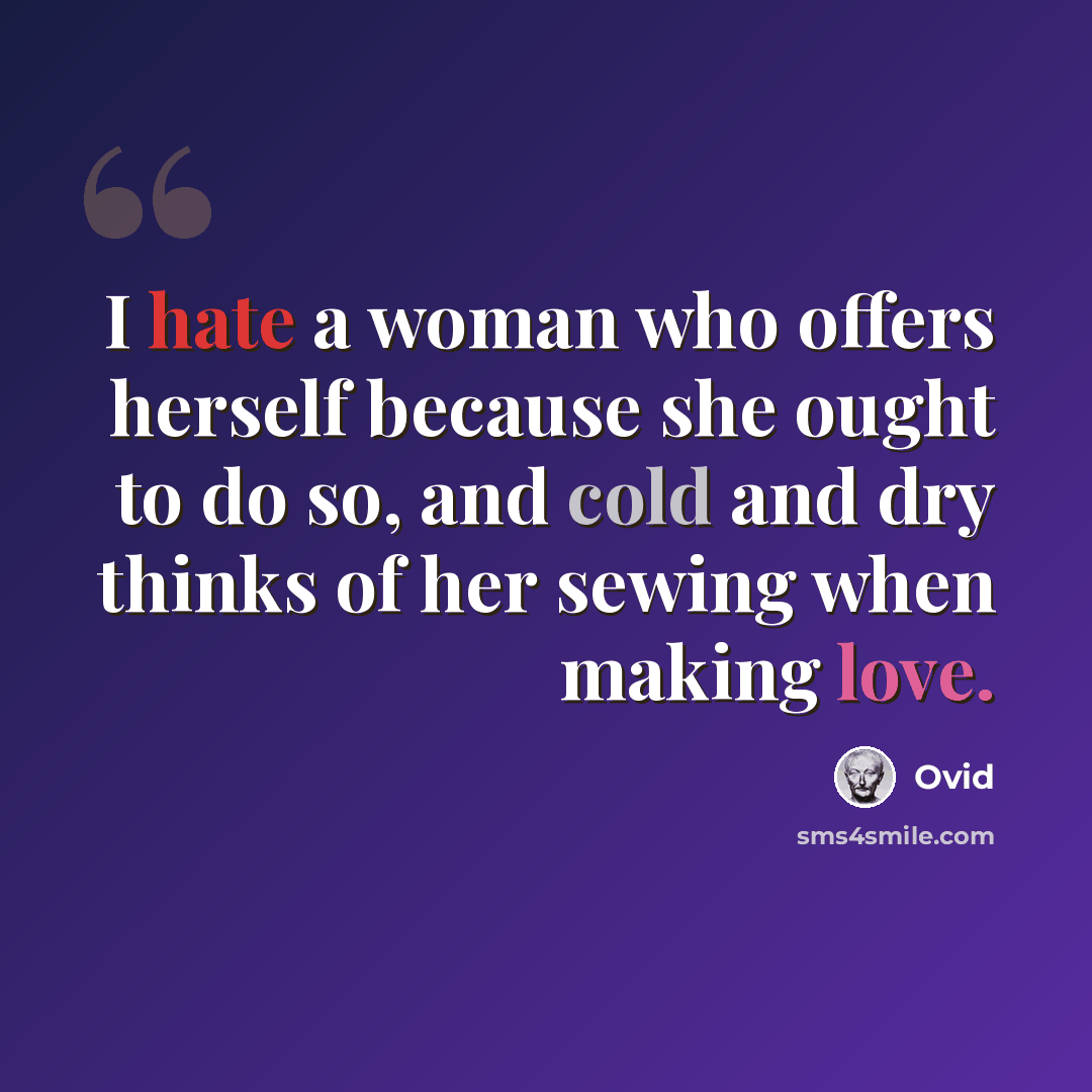“I hate a woman who offers herself because she ought to do so, and cold and dry thinks of her sewing when making love.” quote by Ovid