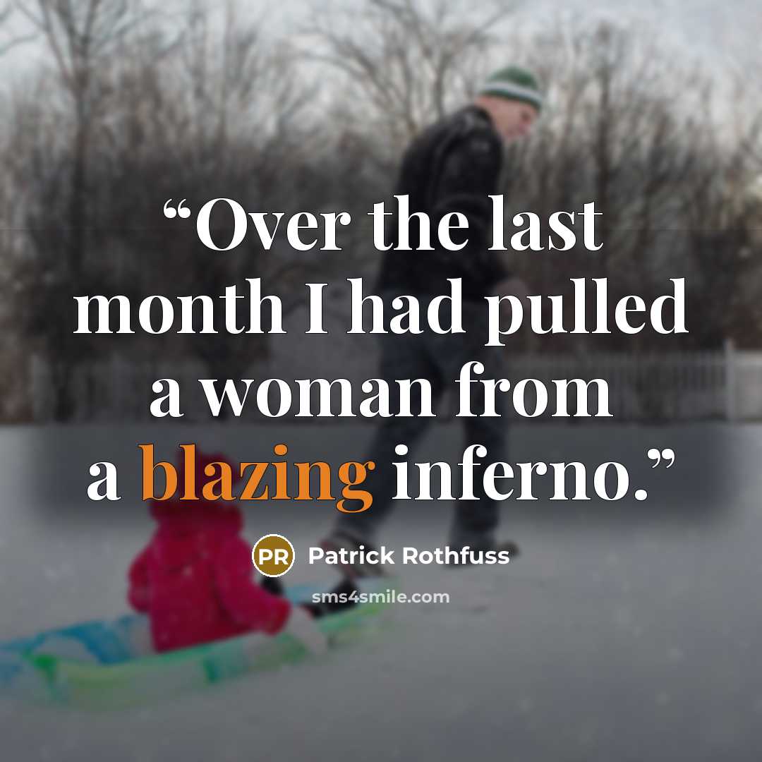 “Over the last month I had pulled a woman from a blazing inferno.” quote by Patrick Rothfuss