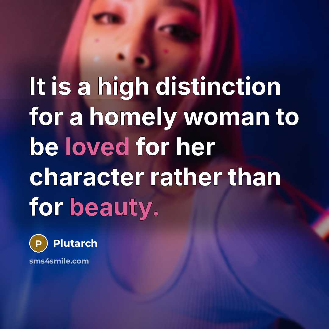 “It is a high distinction for a homely woman to be loved for her character rather than for beauty.” quote by Plutarch