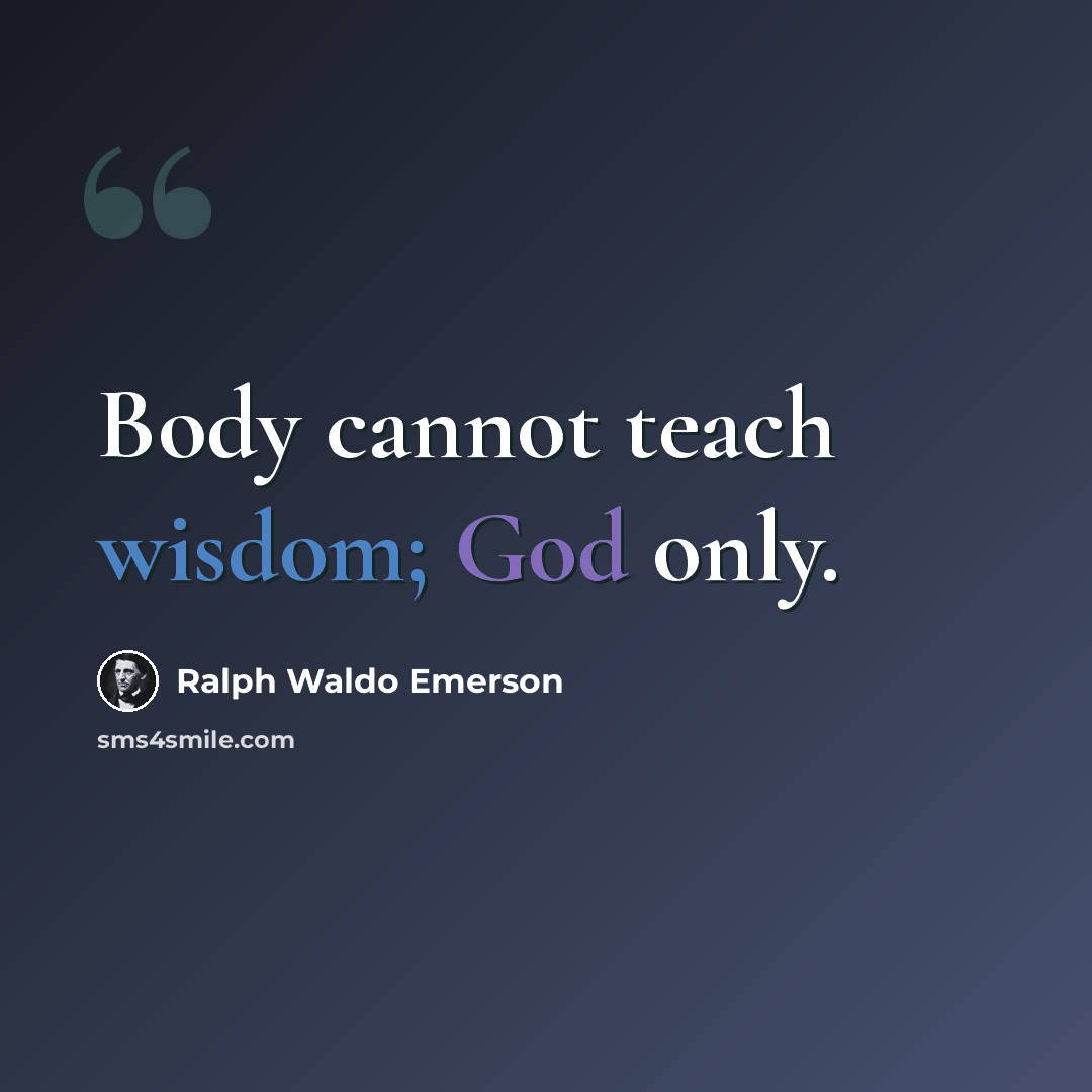 “Body cannot teach wisdom; God only.” quote by Ralph Waldo Emerson