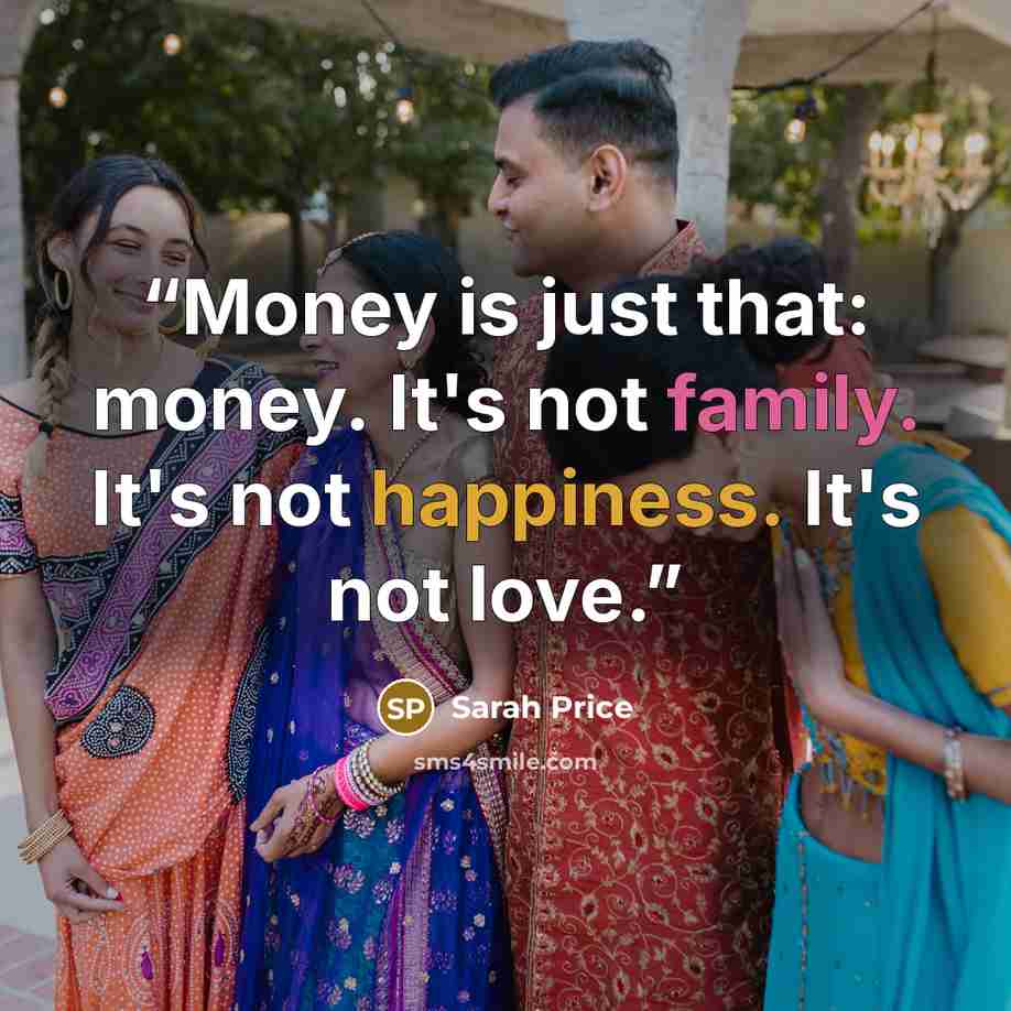 “Money is just that: money. It's not family. It's not happiness. It's not love.” quote by Sarah Price