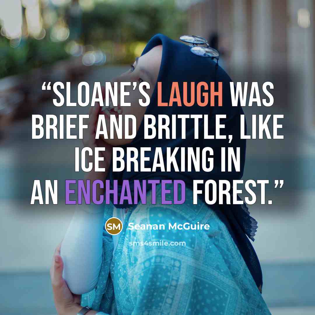 “Sloane’s laugh was brief and brittle, like ice breaking in an enchanted forest.” quote by Seanan McGuire