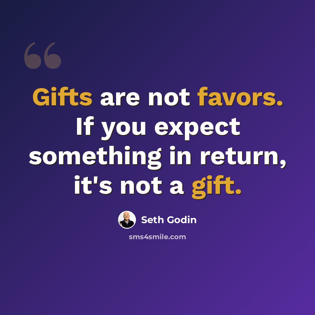 “Gifts are not favors. If you expect something in return, it's not a gift.” quote by Seth Godin