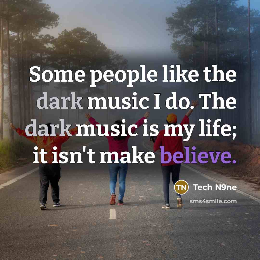 “Some people like the dark music I do. The dark music is my life; it isn't make believe.” quote by Tech N9ne