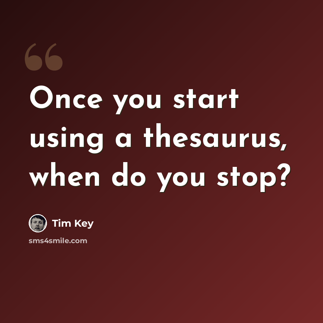 “Once you start using a thesaurus, when do you stop?” quote by Tim Key
