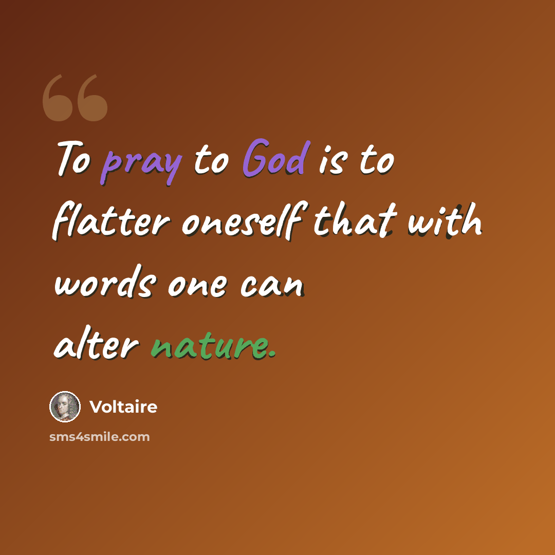 “To pray to God is to flatter oneself that with words one can alter nature.” quote by Voltaire