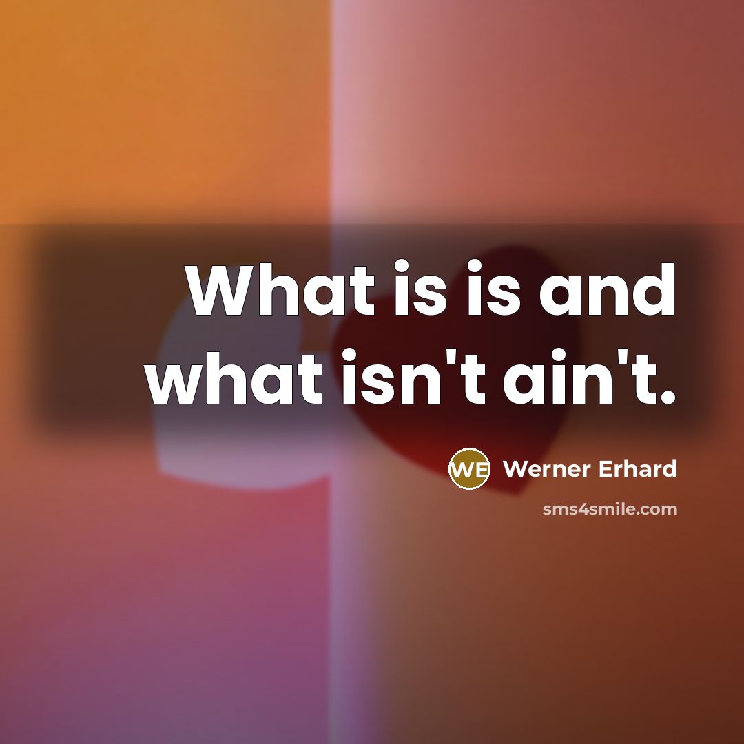 “What is is and what isn't ain't.” quote by Werner Erhard