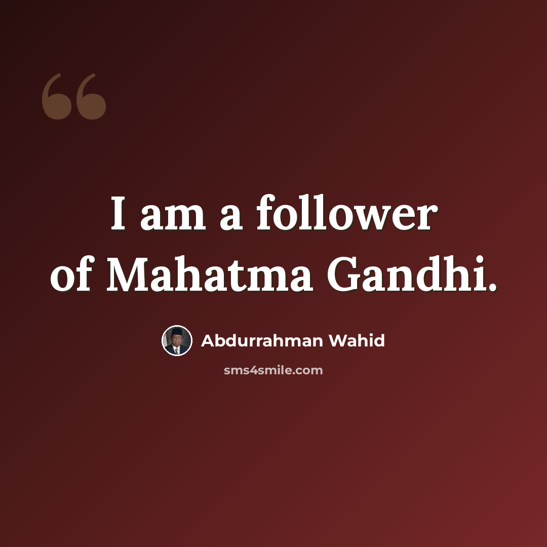 “I am a follower of Mahatma Gandhi.” quote by Abdurrahman Wahid
