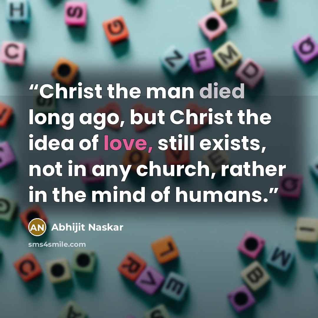 “Christ the man died long ago, but Christ the idea of love, still exists, not in any church, rather in the mind of humans.” quote by Abhijit Naskar
