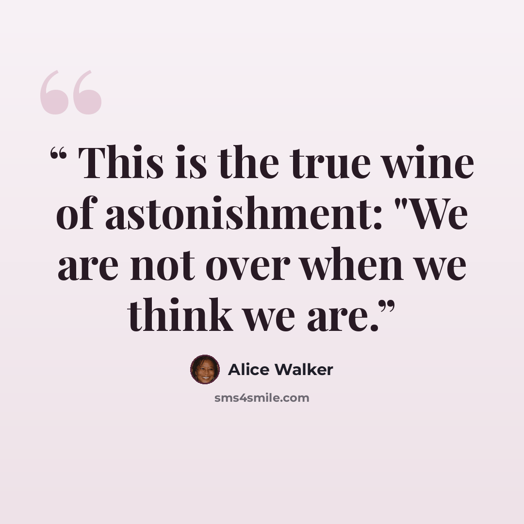 “This is the true wine of astonishment: "We are not over when we think we are.” quote by Alice Walker