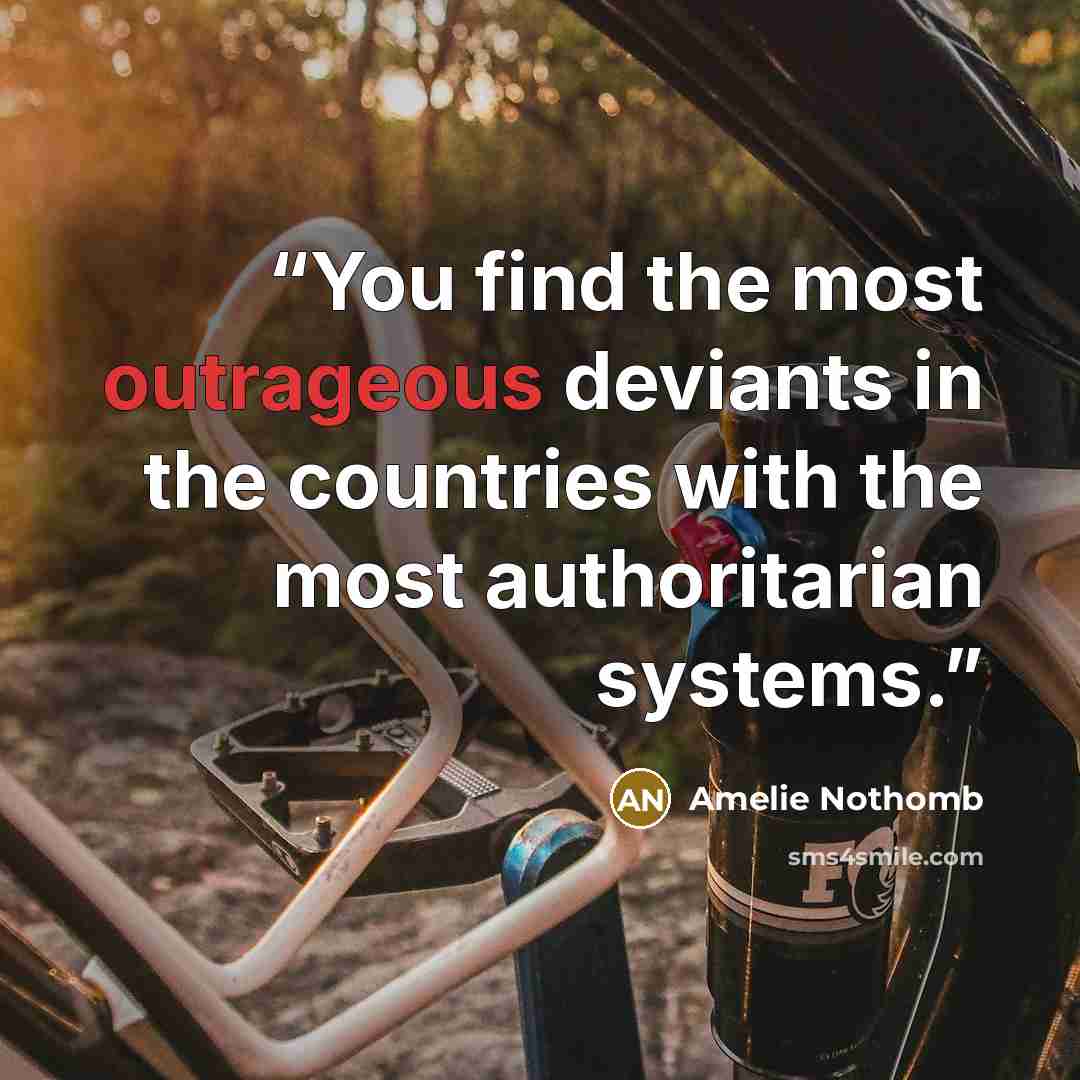 “You find the most outrageous deviants in the countries with the most authoritarian systems.” quote by Amélie Nothomb