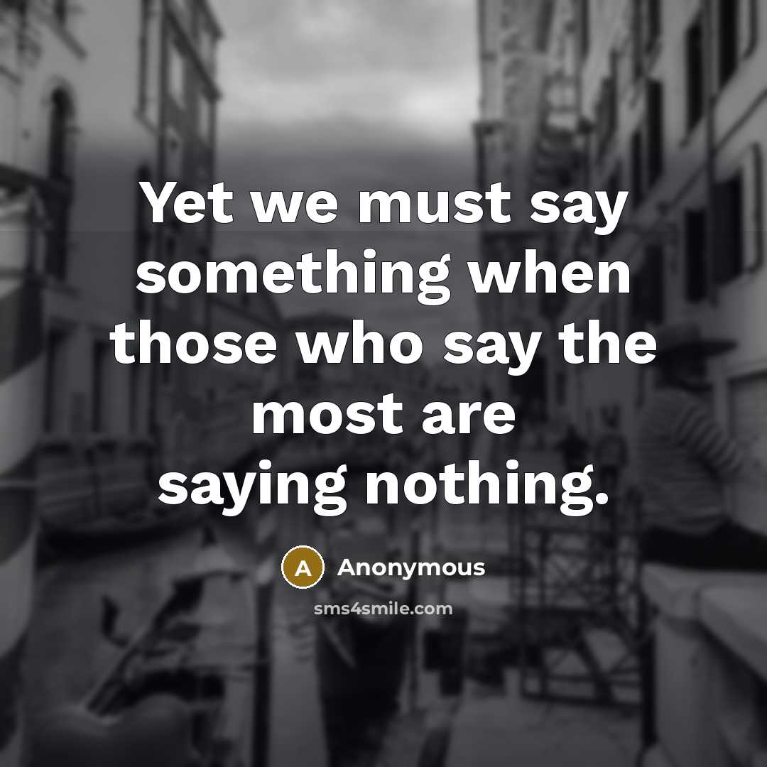 “Yet we must say something when those who say the most are saying nothing.” quote by Anonymous
