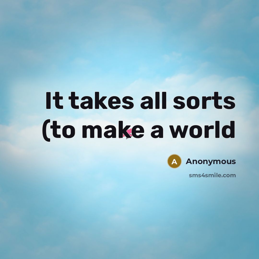 “It takes all sorts (to make a world” quote by Anonymous