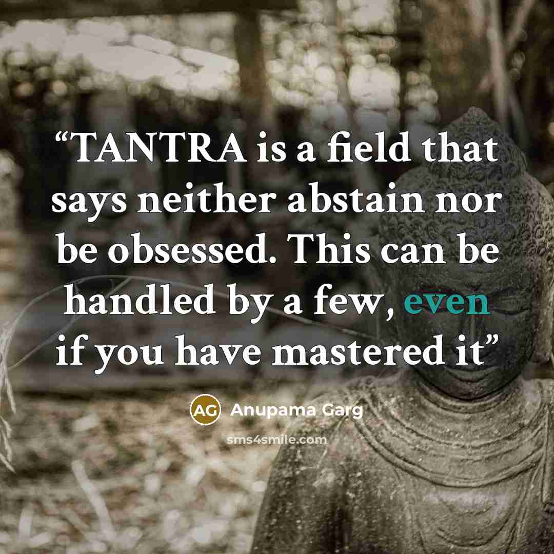 “TANTRA is a field that says neither abstain nor be obsessed. This can be handled by a few, even if you have mastered it” quote by Anupama Garg