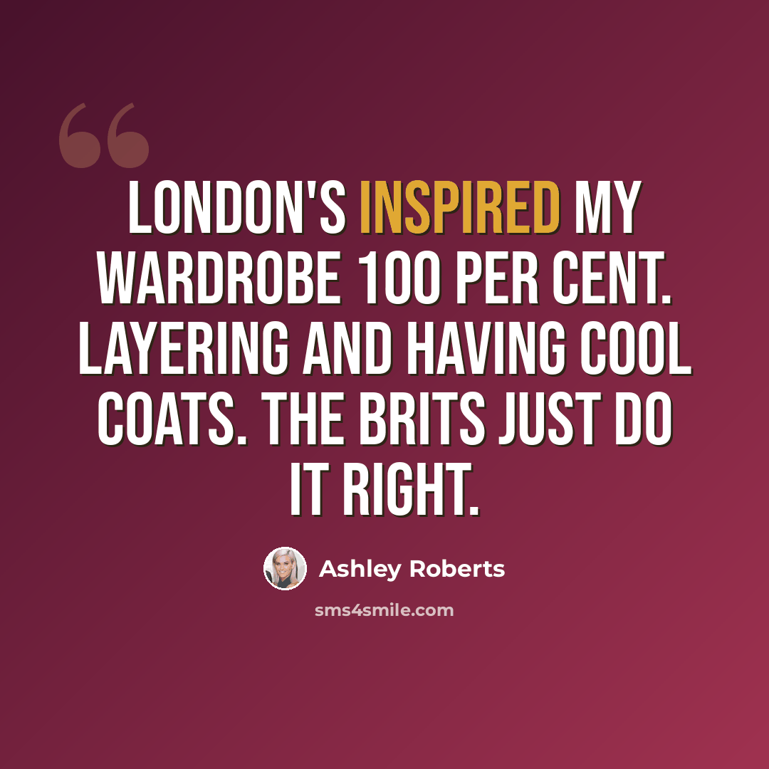 “London's inspired my wardrobe 100 per cent. Layering and having cool coats. The Brits just do it right.” quote by Ashley Roberts