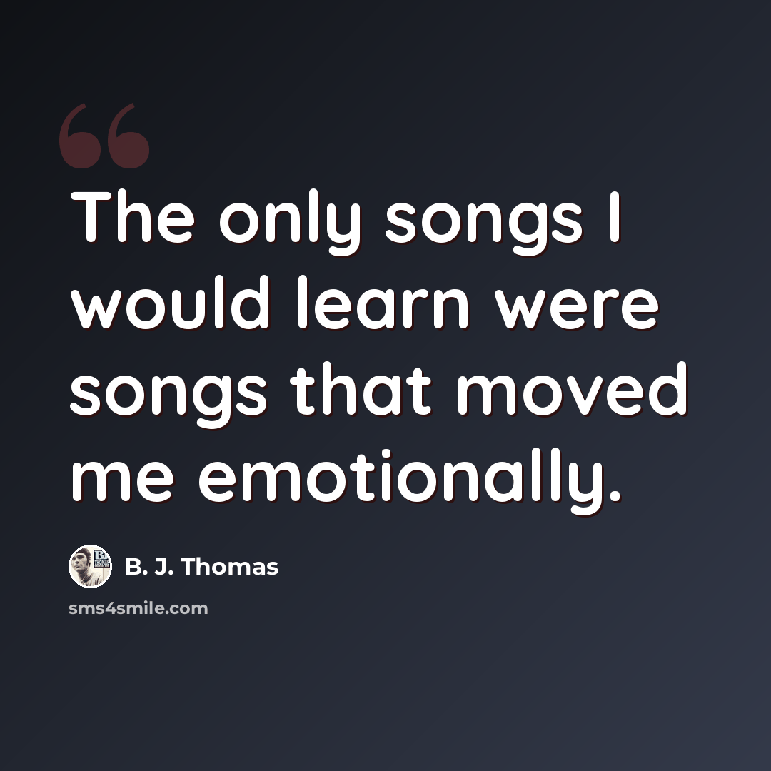 “The only songs I would learn were songs that moved me emotionally.” quote by B. J. Thomas