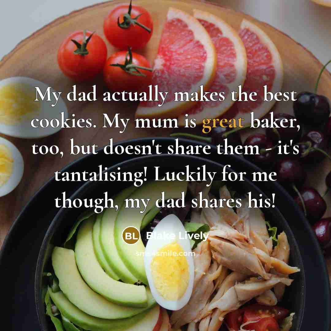 “My dad actually makes the best cookies. My mum is great baker, too, but doesn't share them - it's tantalising! Luckily for me though, my dad shares his!” quote by Blake Lively