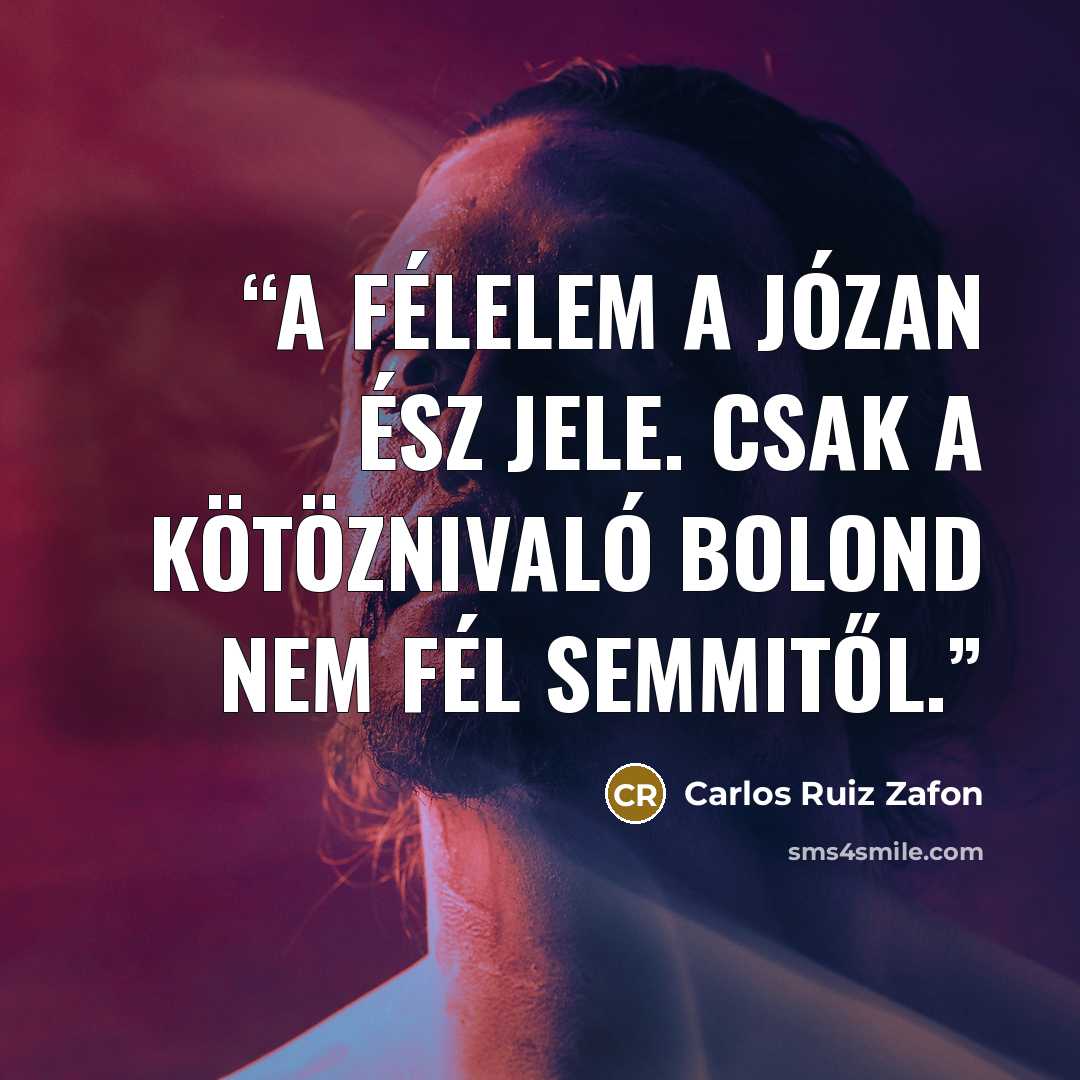 “A félelem a józan ész jele. Csak a kötöznivaló bolond nem fél semmitől.” quote by Carlos Ruiz Zafón