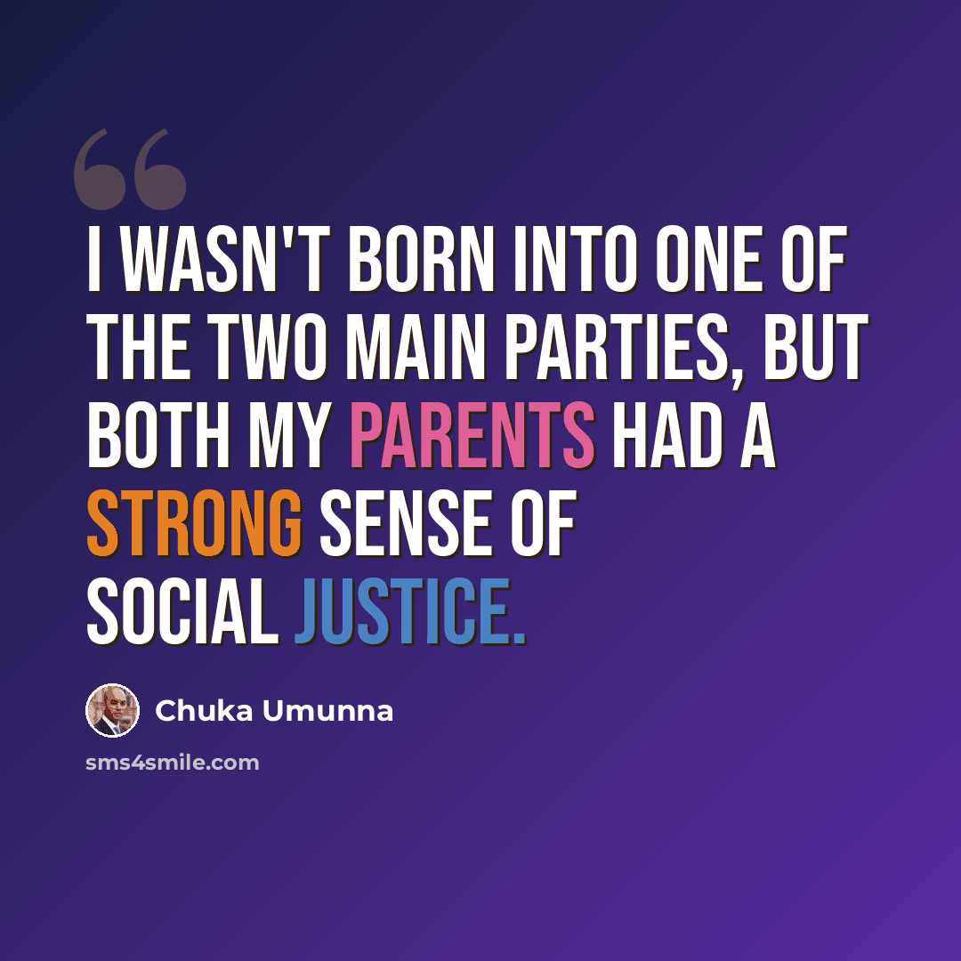 “I wasn't born into one of the two main parties, but both my parents had a strong sense of social justice.” quote by Chuka Umunna