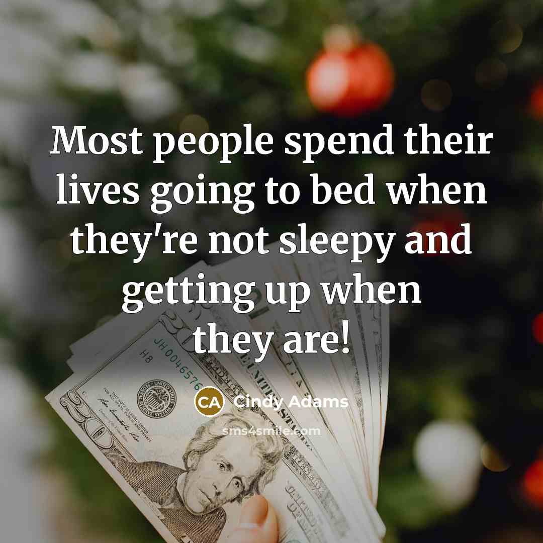 “Most people spend their lives going to bed when they're not sleepy and getting up when they are!” quote by Cindy Adams