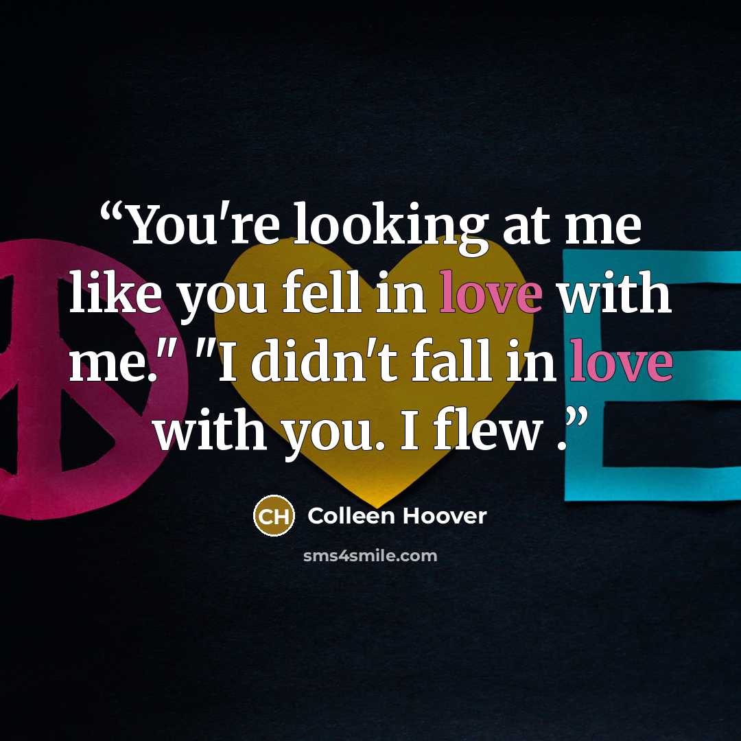 “You're looking at me like you fell in love with me." "I didn't fall in love with you. I flew .” quote by Colleen Hoover