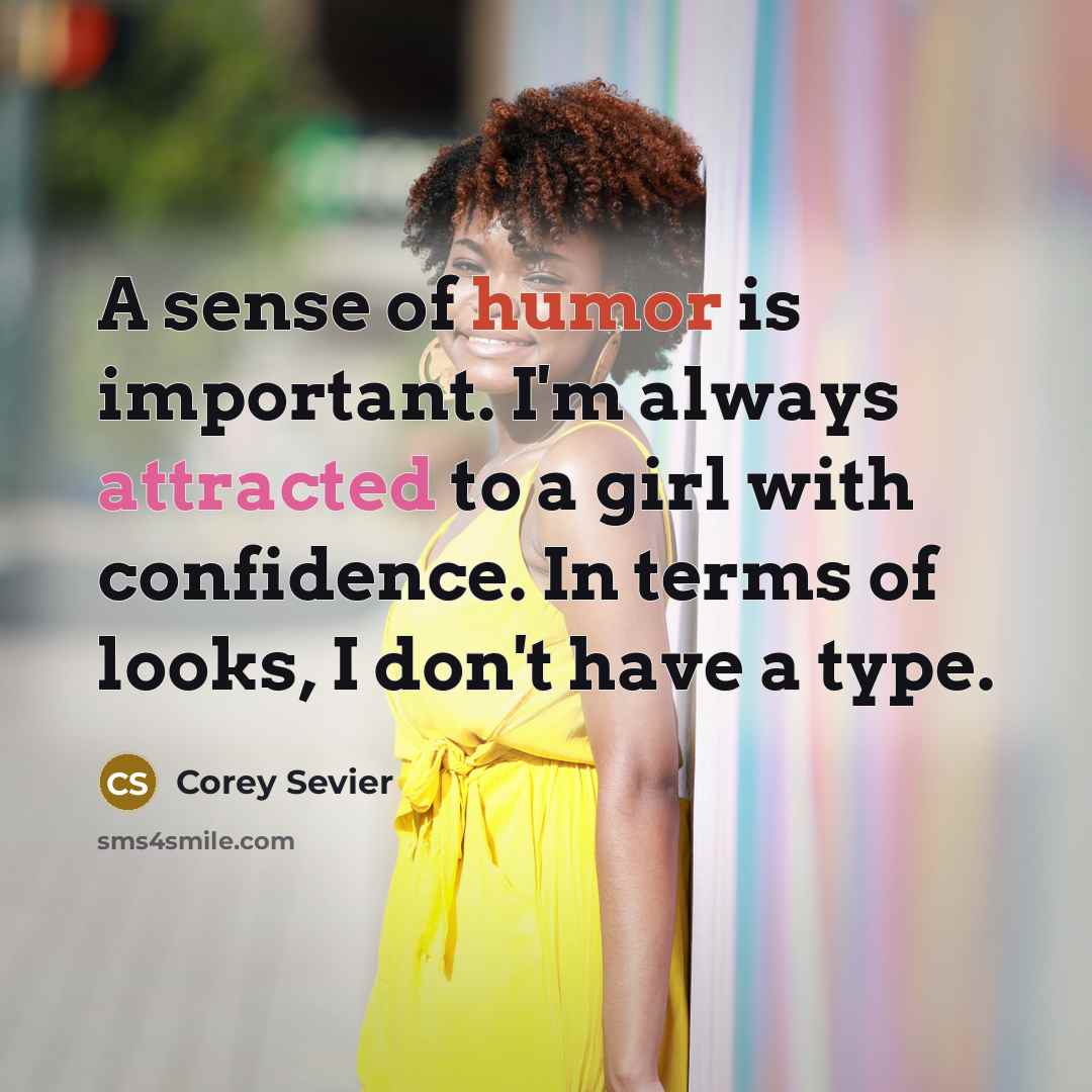 “A sense of humor is important. I'm always attracted to a girl with confidence. In terms of looks, I don't have a type.” quote by Corey Sevier