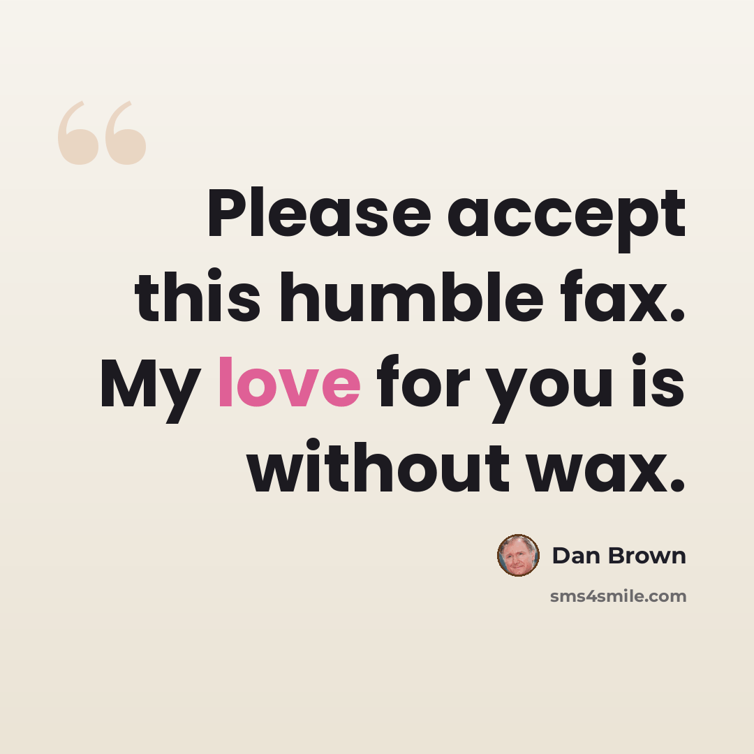 “Please accept this humble fax. My love for you is without wax.” quote by Dan Brown