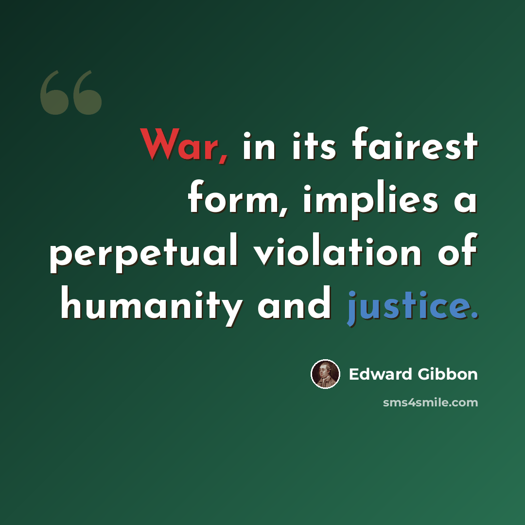 “War, in its fairest form, implies a perpetual violation of humanity and justice.” quote by Edward Gibbon