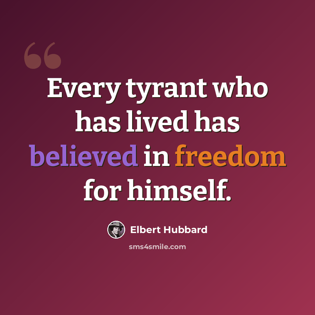 “Every tyrant who has lived has believed in freedom for himself.” quote by Elbert Hubbard