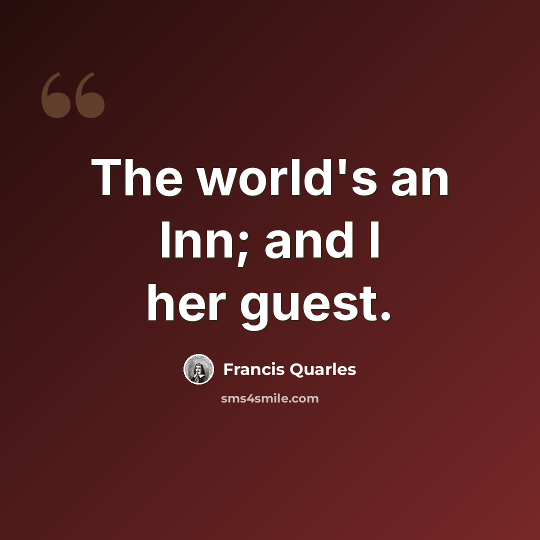 “The world's an Inn; and I her guest.” quote by Francis Quarles