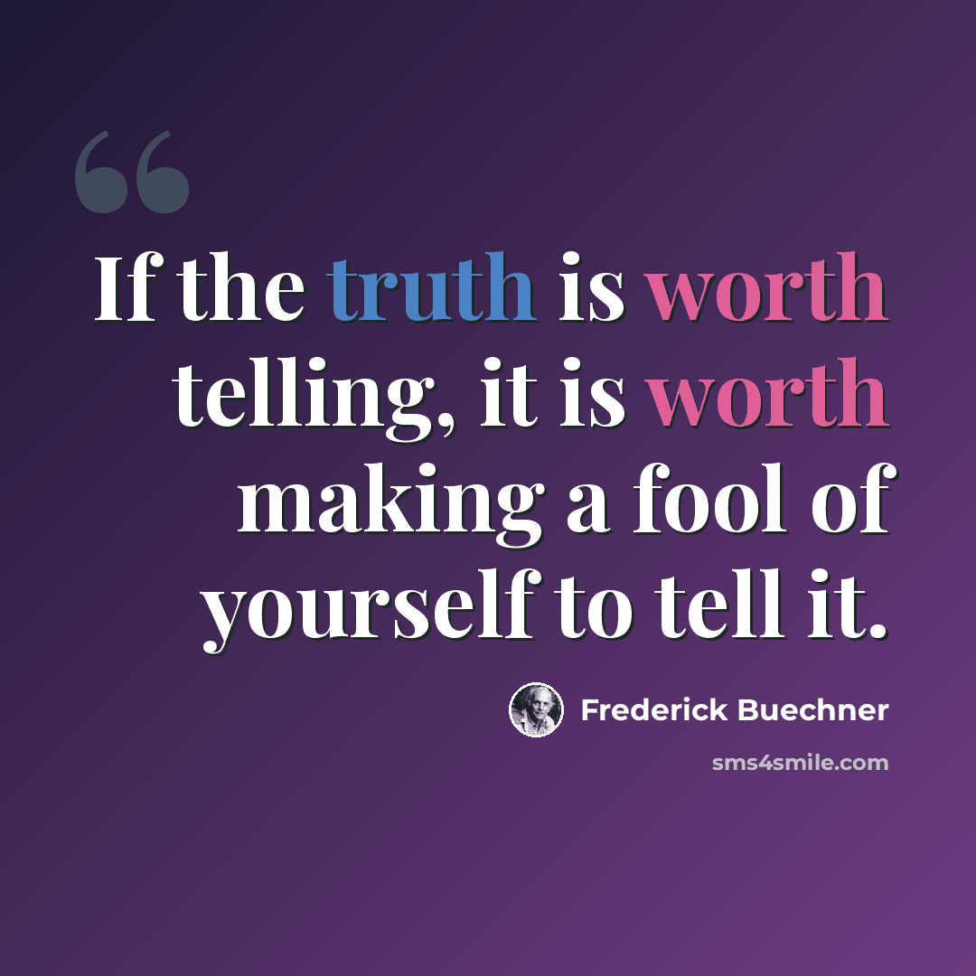 “If the truth is worth telling, it is worth making a fool of yourself to tell it.” quote by Frederick Buechner