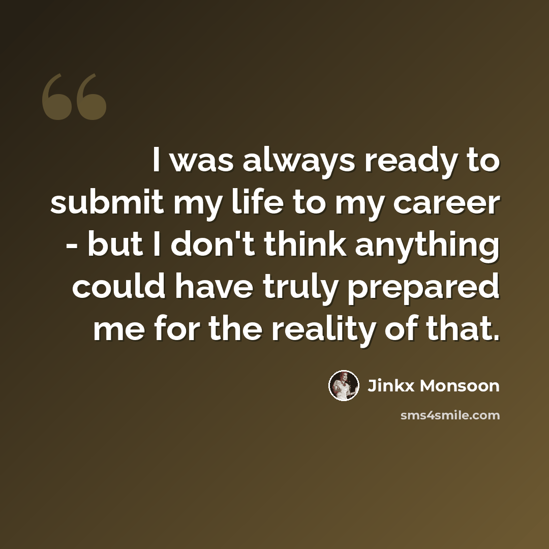 “I was always ready to submit my life to my career - but I don't think anything could have truly prepared me for the reality of that.” quote by Jinkx Monsoon