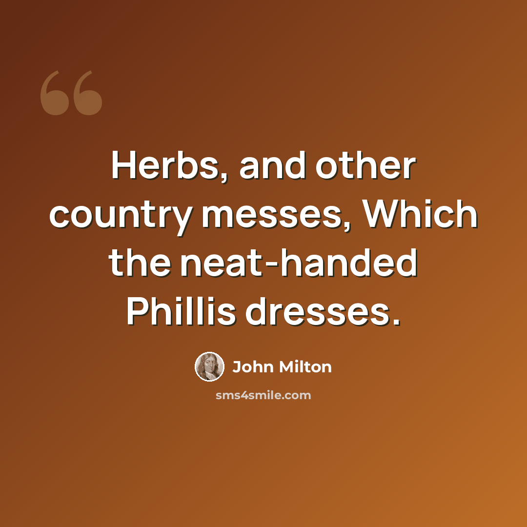“Herbs, and other country messes, Which the neat-handed Phillis dresses.” quote by John Milton